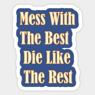 Mess with the best, die like the rest. Sticker